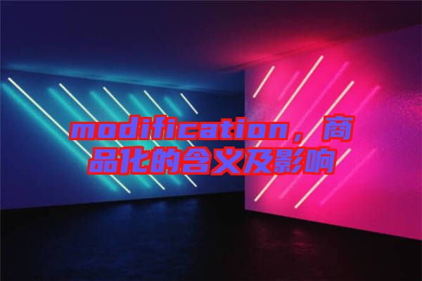 modification，商品化的含義及影響