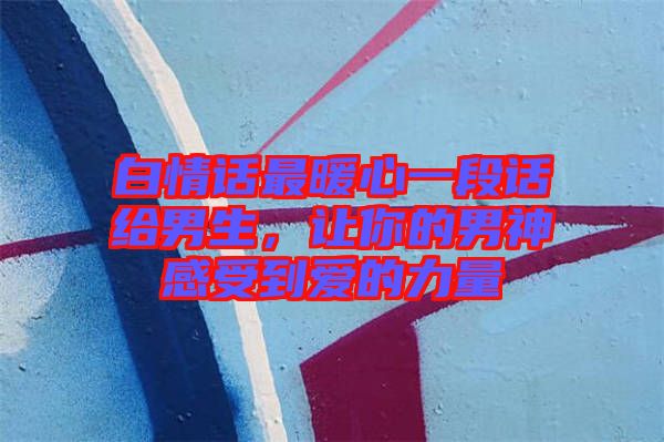 白情話最暖心一段話給男生，讓你的男神感受到愛的力量