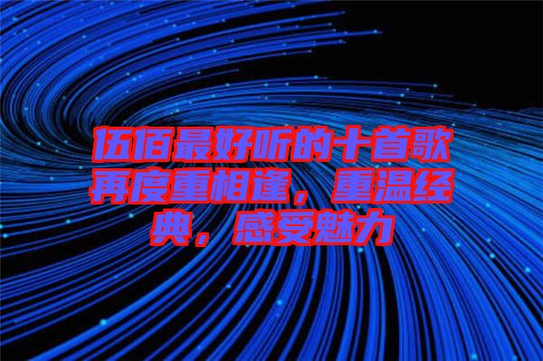 伍佰最好聽的十首歌再度重相逢，重溫經(jīng)典，感受魅力
