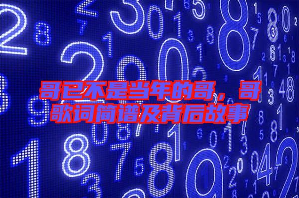 哥已不是當(dāng)年的哥，哥歌詞簡譜及背后故事