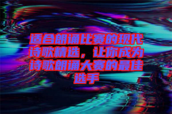 適合朗誦比賽的現(xiàn)代詩(shī)歌精選，讓你成為詩(shī)歌朗誦大賽的最佳選手