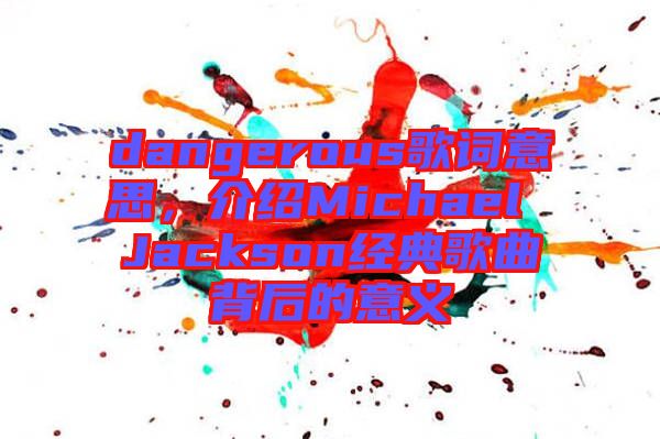 dangerous歌詞意思，介紹Michael Jackson經(jīng)典歌曲背后的意義