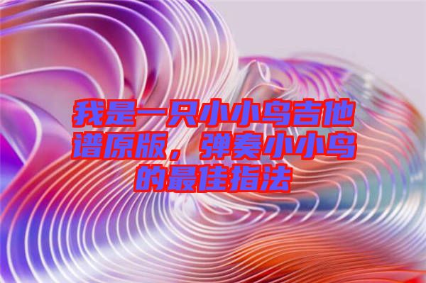 我是一只小小鳥吉他譜原版，彈奏小小鳥的最佳指法