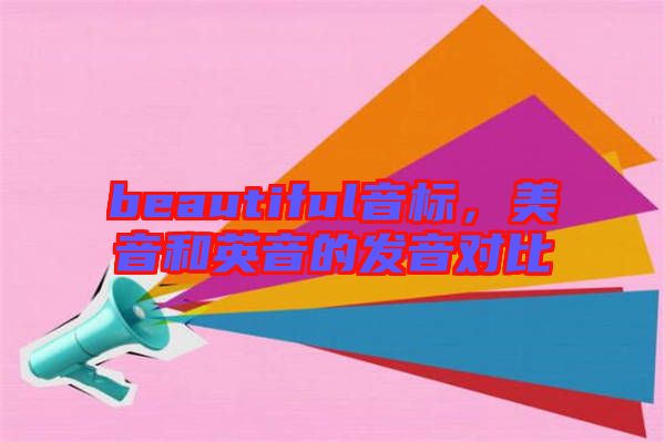 beautiful音標(biāo)，美音和英音的發(fā)音對比