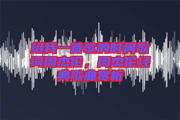 給我一首歌的時(shí)間歌詞周杰倫，周杰倫經(jīng)典歌曲賞析