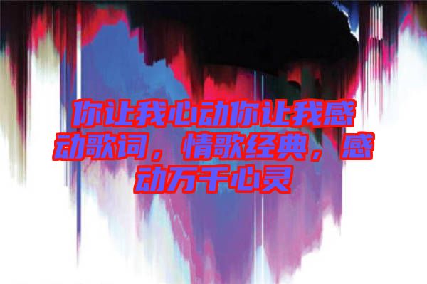 你讓我心動你讓我感動歌詞，情歌經(jīng)典，感動萬千心靈
