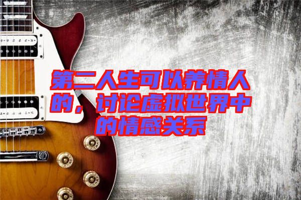 第二人生可以養(yǎng)情人的，討論虛擬世界中的情感關(guān)系