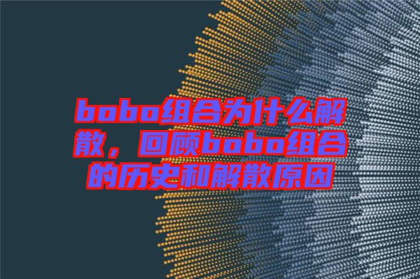 bobo組合為什么解散，回顧bobo組合的歷史和解散原因