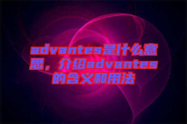 advantes是什么意思，介紹advantes的含義和用法