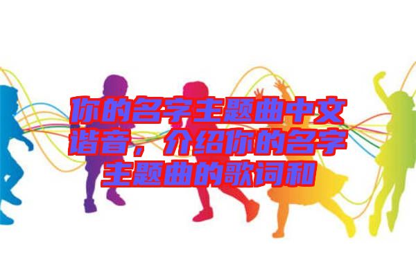 你的名字主題曲中文諧音，介紹你的名字主題曲的歌詞和