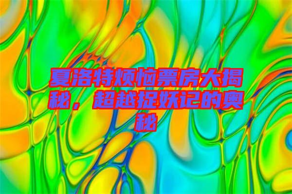 夏洛特?zé)榔狈看蠼颐?，超越捉妖記的奧秘