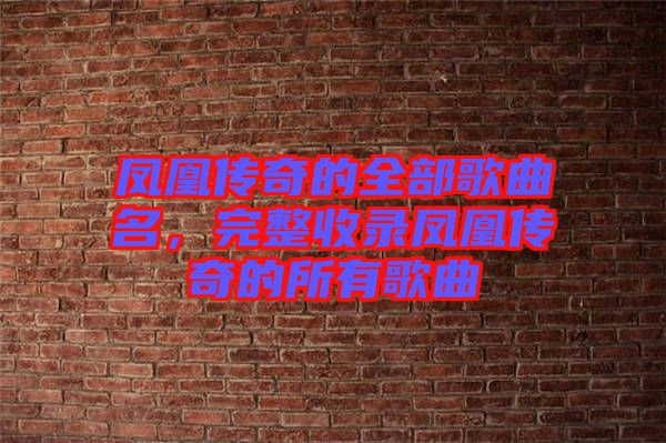 鳳凰傳奇的全部歌曲名，完整收錄鳳凰傳奇的所有歌曲