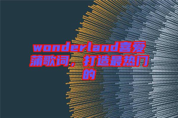 wonderland喜愛蒲歌詞，打造最熱門的