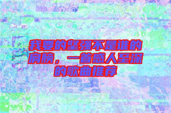 我要的堅強不是誰的肩膀，一首感人至深的歌曲推薦