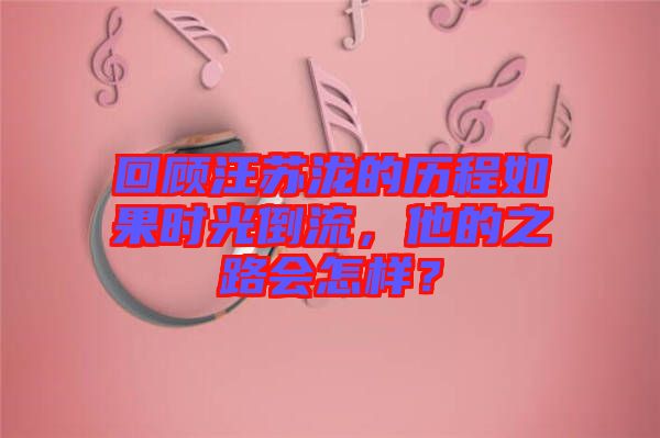 回顧汪蘇瀧的歷程如果時光倒流，他的之路會怎樣？