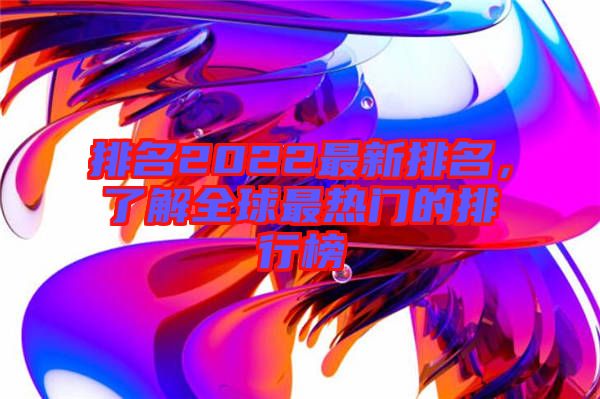 排名2022最新排名，了解全球最熱門的排行榜