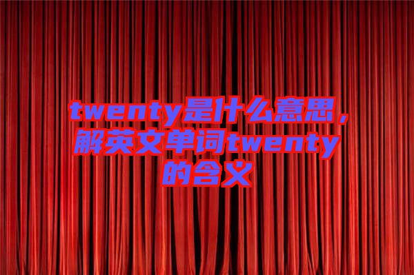 twenty是什么意思，解英文單詞twenty的含義
