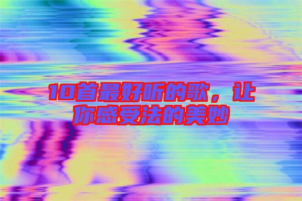 10首最好聽(tīng)的歌，讓你感受法的美妙