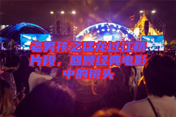 老男孩之猛龍過江精片段，回顧經(jīng)典電影中的鏡頭