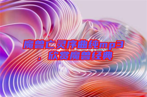 魔獸亡靈序曲純mp3，欣賞魔獸經(jīng)典