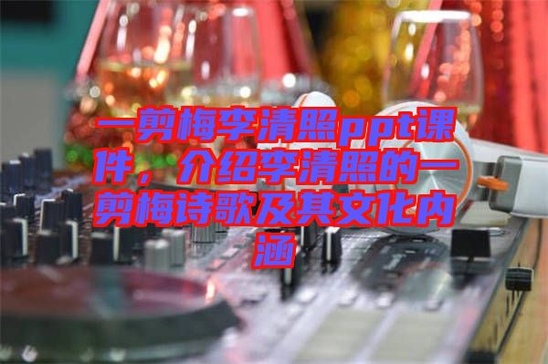 一剪梅李清照ppt課件，介紹李清照的一剪梅詩歌及其文化內涵