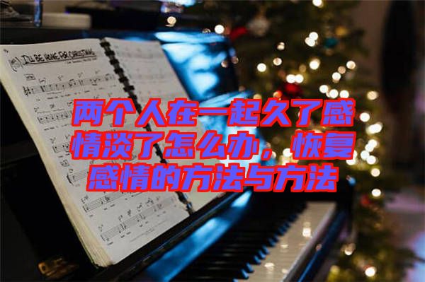 兩個(gè)人在一起久了感情淡了怎么辦，恢復(fù)感情的方法與方法