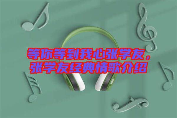 等你等到我心張學友，張學友經(jīng)典情歌介紹