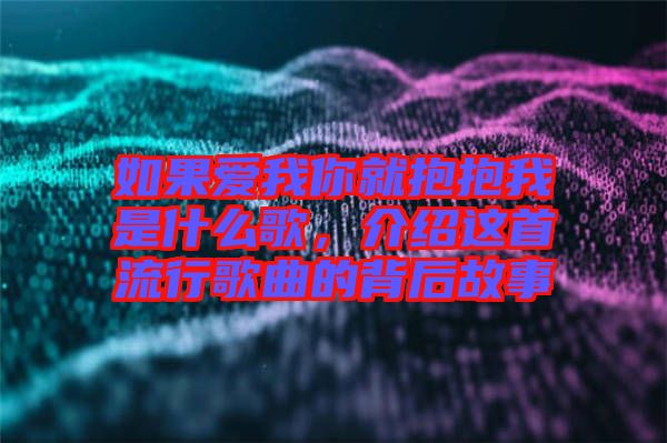 如果愛我你就抱抱我是什么歌，介紹這首流行歌曲的背后故事