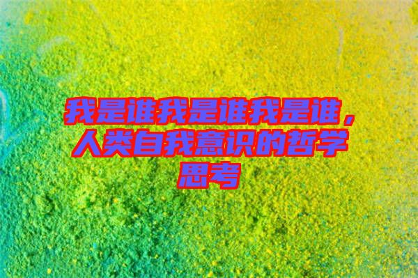 我是誰我是誰我是誰，人類自我意識(shí)的哲學(xué)思考