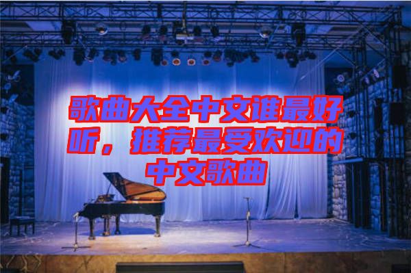 歌曲大全中文誰最好聽，推薦最受歡迎的中文歌曲