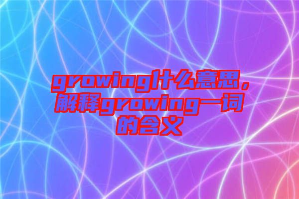 growing什么意思，解釋growing一詞的含義