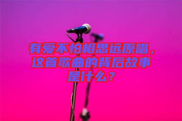 有愛(ài)不怕相思遠(yuǎn)原唱，這首歌曲的背后故事是什么？