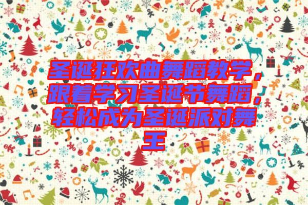 圣誕狂歡曲舞蹈教學(xué)，跟著學(xué)習(xí)圣誕節(jié)舞蹈，輕松成為圣誕派對(duì)舞王