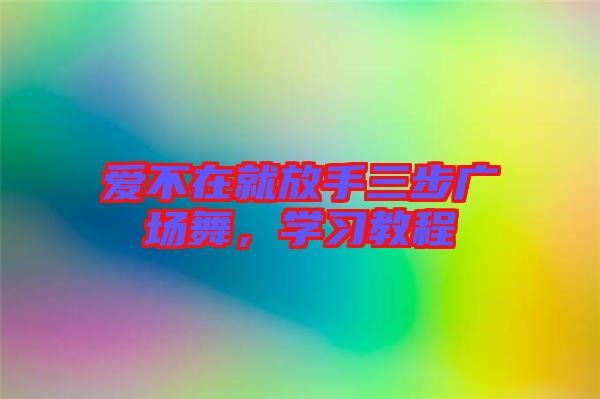 愛不在就放手三步廣場(chǎng)舞，學(xué)習(xí)教程
