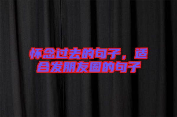 懷念過去的句子，適合發(fā)朋友圈的句子