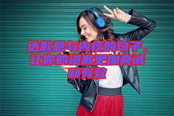 達歉意與內(nèi)疚的句子，讓你的道歉更加真誠和有效