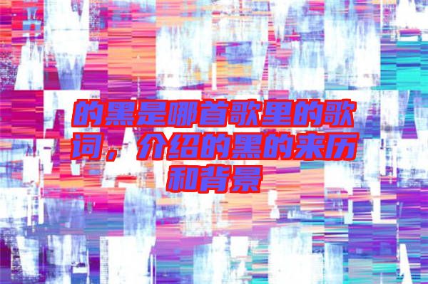 的黑是哪首歌里的歌詞，介紹的黑的來歷和背景