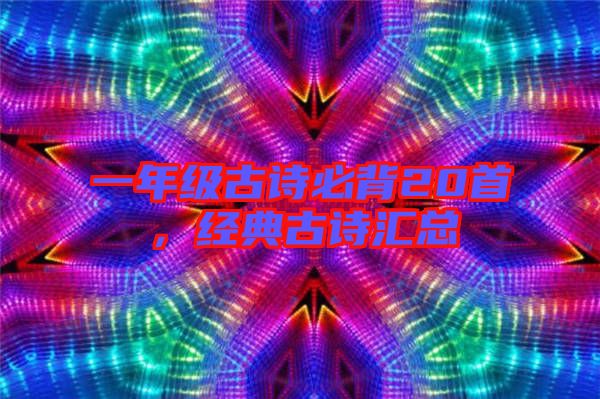 一年級(jí)古詩(shī)必背20首，經(jīng)典古詩(shī)匯總