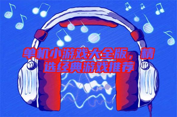 單機小游戲大全版，精選經(jīng)典游戲推薦