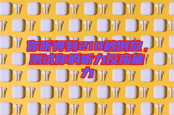 你聽(tīng)得到210秒倒放，測(cè)試你的聽(tīng)力反應(yīng)能力