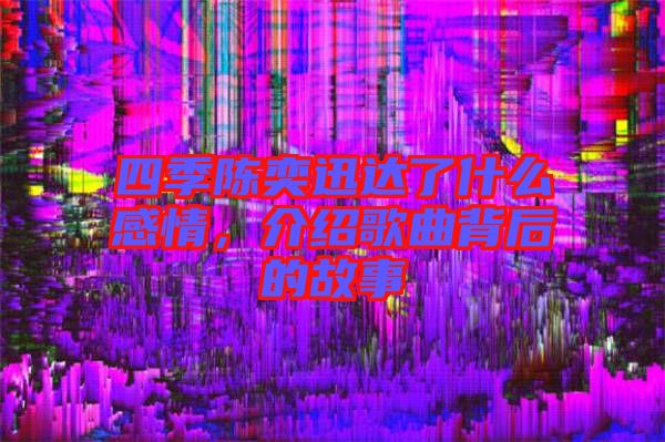 四季陳奕迅達(dá)了什么感情，介紹歌曲背后的故事