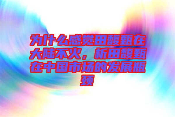 為什么感覺田馥甄在大陸不火，析田馥甄在中國市場的發(fā)展瓶頸