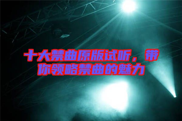 十大禁曲原版試聽，帶你領(lǐng)略禁曲的魅力