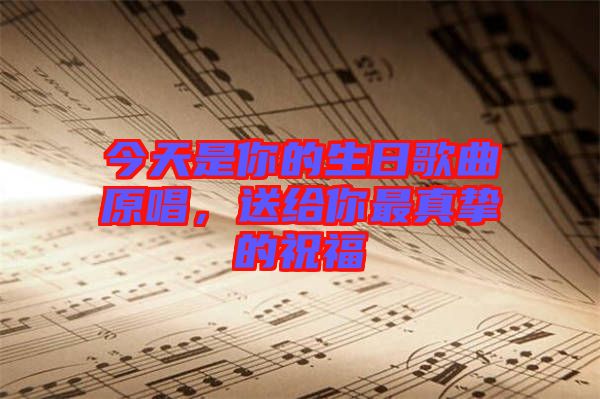 今天是你的生日歌曲原唱，送給你最真摯的祝福