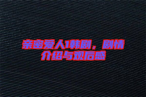 親密愛人1韓劇，劇情介紹與觀后感