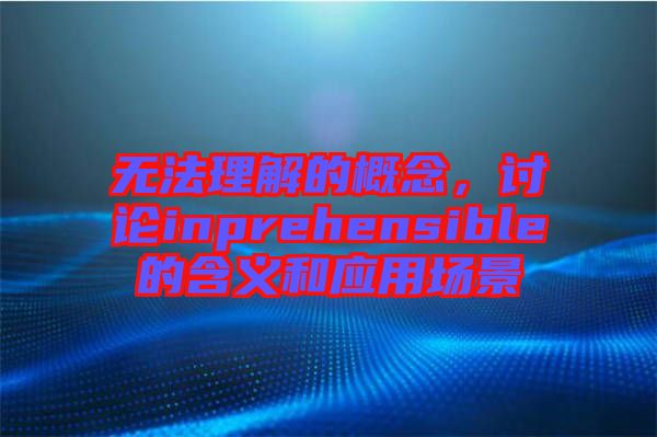 無法理解的概念，討論inprehensible的含義和應(yīng)用場景