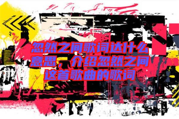 忽然之間歌詞達(dá)什么意思，介紹忽然之間這首歌曲的歌詞
