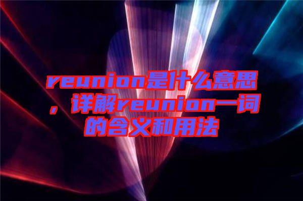 reunion是什么意思，詳解reunion一詞的含義和用法