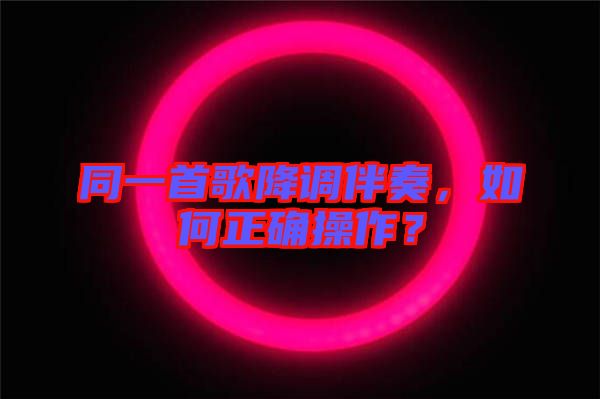 同一首歌降調(diào)伴奏，如何正確操作？