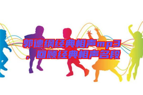 郭德綱經(jīng)典相聲mp3，回顧經(jīng)典相聲名段